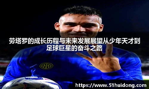 看球直播劳塔罗的成长历程与未来发展展望从少年天才到足球巨星的奋斗之路