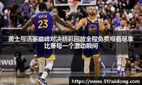 看球直播勇士与活塞巅峰对决精彩回放全程免费观看尽享比赛每一个激动瞬间
