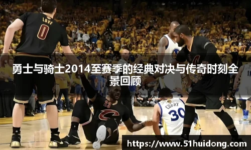 看球直播勇士与骑士2014至赛季的经典对决与传奇时刻全景回顾