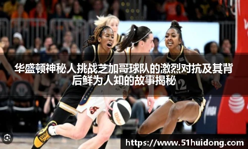 华盛顿神秘人挑战芝加哥球队的激烈对抗及其背后鲜为人知的故事揭秘
