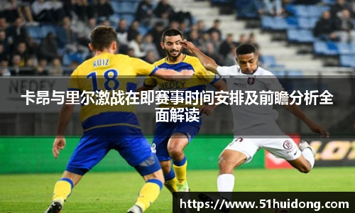 卡昂与里尔激战在即赛事时间安排及前瞻分析全面解读