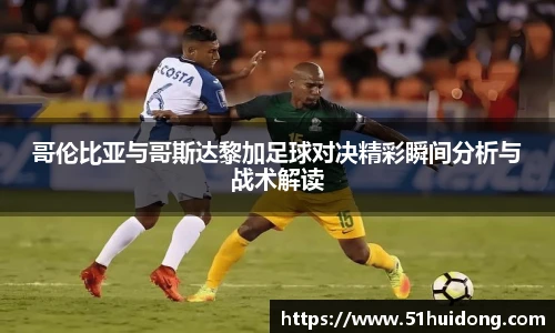 哥伦比亚与哥斯达黎加足球对决精彩瞬间分析与战术解读