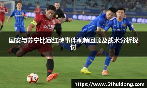 国安与苏宁比赛红牌事件视频回顾及战术分析探讨