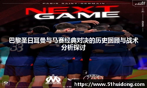 巴黎圣日耳曼与马赛经典对决的历史回顾与战术分析探讨