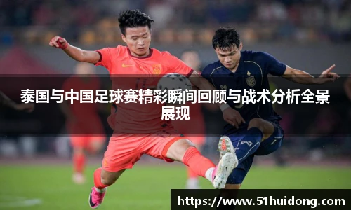 看球直播泰国与中国足球赛精彩瞬间回顾与战术分析全景展现