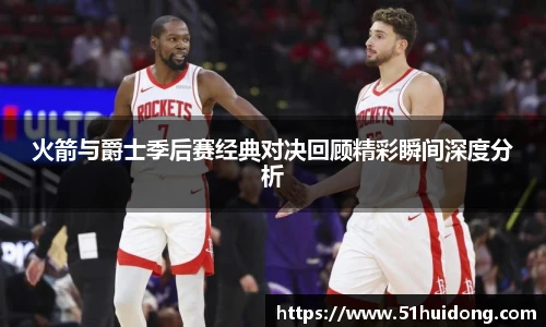 看球直播火箭与爵士季后赛经典对决回顾精彩瞬间深度分析